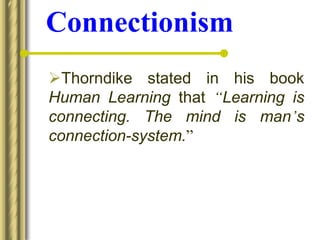 Connectionism
Thorndike stated in his book
Human Learning that “Learning is
connecting. The mind is man’s
connection-system.”
 