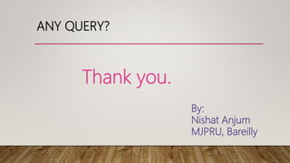 ANY QUERY?
Thank you.
By:
Nishat Anjum
MJPRU, Bareilly
 