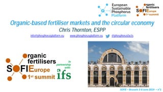 SOFIE – Brussels 5-6 June 2019 – n°1
info@phosphorusplatform.eu www.phosphorusplatform.eu @phosphorusfacts
Organic-based fertiliser markets and the circular economy
Chris Thornton, ESPP
 