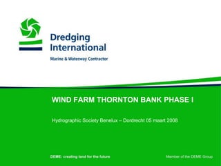 WIND FARM THORNTON BANK PHASE I

Hydrographic Society Benelux – Dordrecht 05 maart 2008
 