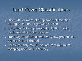 Land Cover Classifications
High: 20” or more of supplemental irrigation
during each annual growing season
Low: 5-20” of supplemental irrigation during
each annual growing season
Non: vegetated areas with very low greenness,
generally not irrigated
Trees: roughly 75-100 square foot minimum
mapping unit, 90% accuracy
 