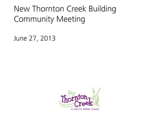 New Thornton Creek Building
Community Meeting
June 27, 2013
 