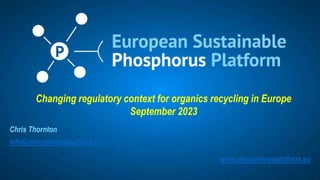 RAMIRAN, Clare College, Cambridge, September 2023 – n° 1
Chris Thornton
info@phosphorusplatform.eu
www.phosphorusplatform.eu
Changing regulatory context for organics recycling in Europe
September 2023
 
