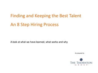 As prepared by
1
Finding and Keeping the Best Talent
An 8 Step Hiring Process
A look at what we have learned, what works a...