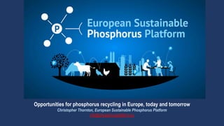 Opportunities for phosphorus recycling in Europe, today and tomorrow
Christopher Thornton, European Sustainable Phosphorus...