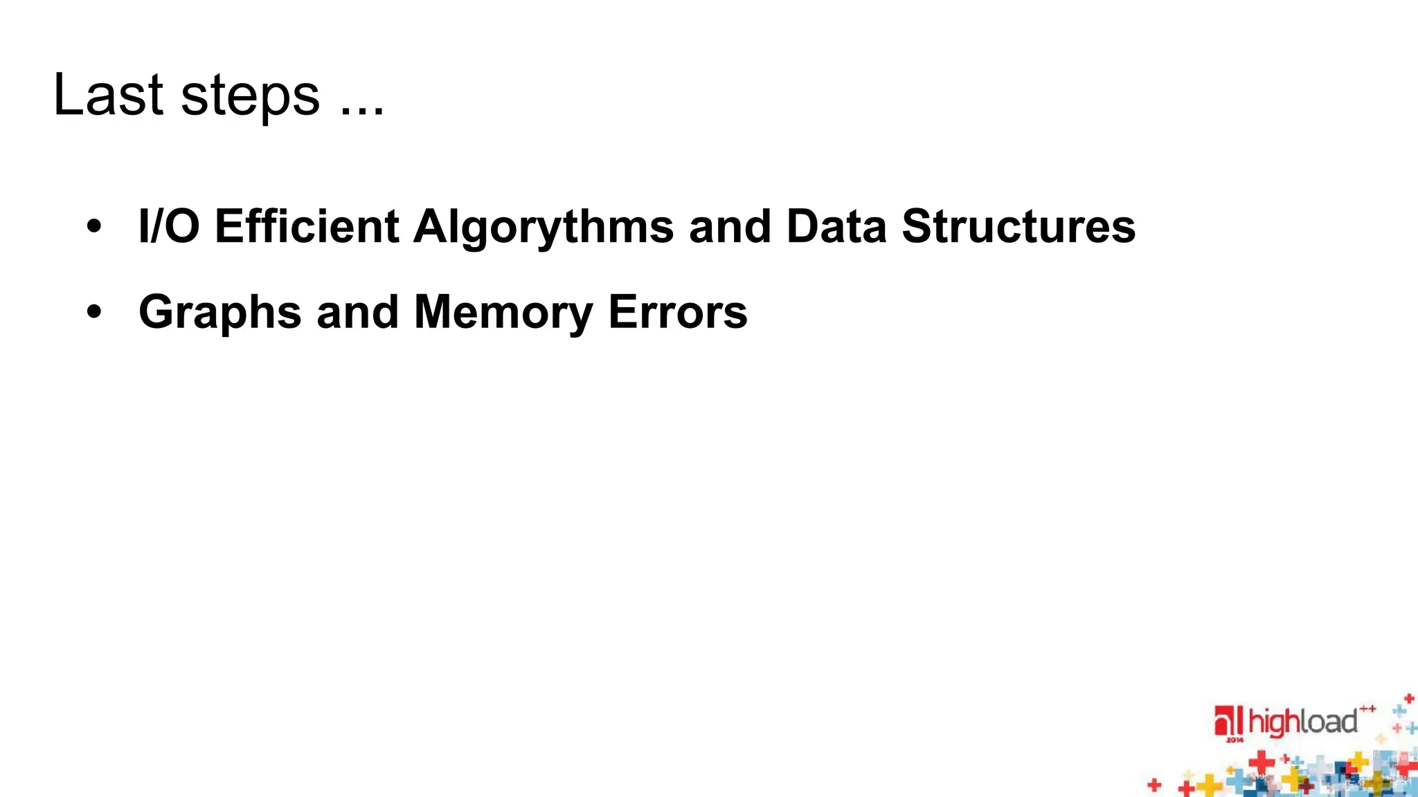 Last steps ... 
• I/O Efficient Algorythms and Data Structures 
• Graphs and Memory Errors 
 