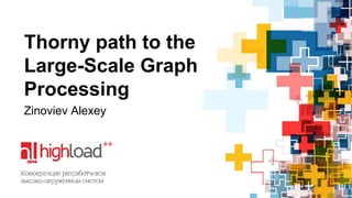 Thorny path to the 
Large-Scale Graph 
Processing 
Zinoviev Alexey 
 