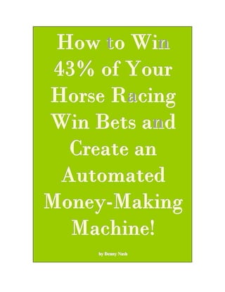 How to Win
 43% of Your
Horse Racing
Win Bets and
   Create an
  Automated
Money-Making
   Machine!
    by Denny Nash
    by Denny Nash
 