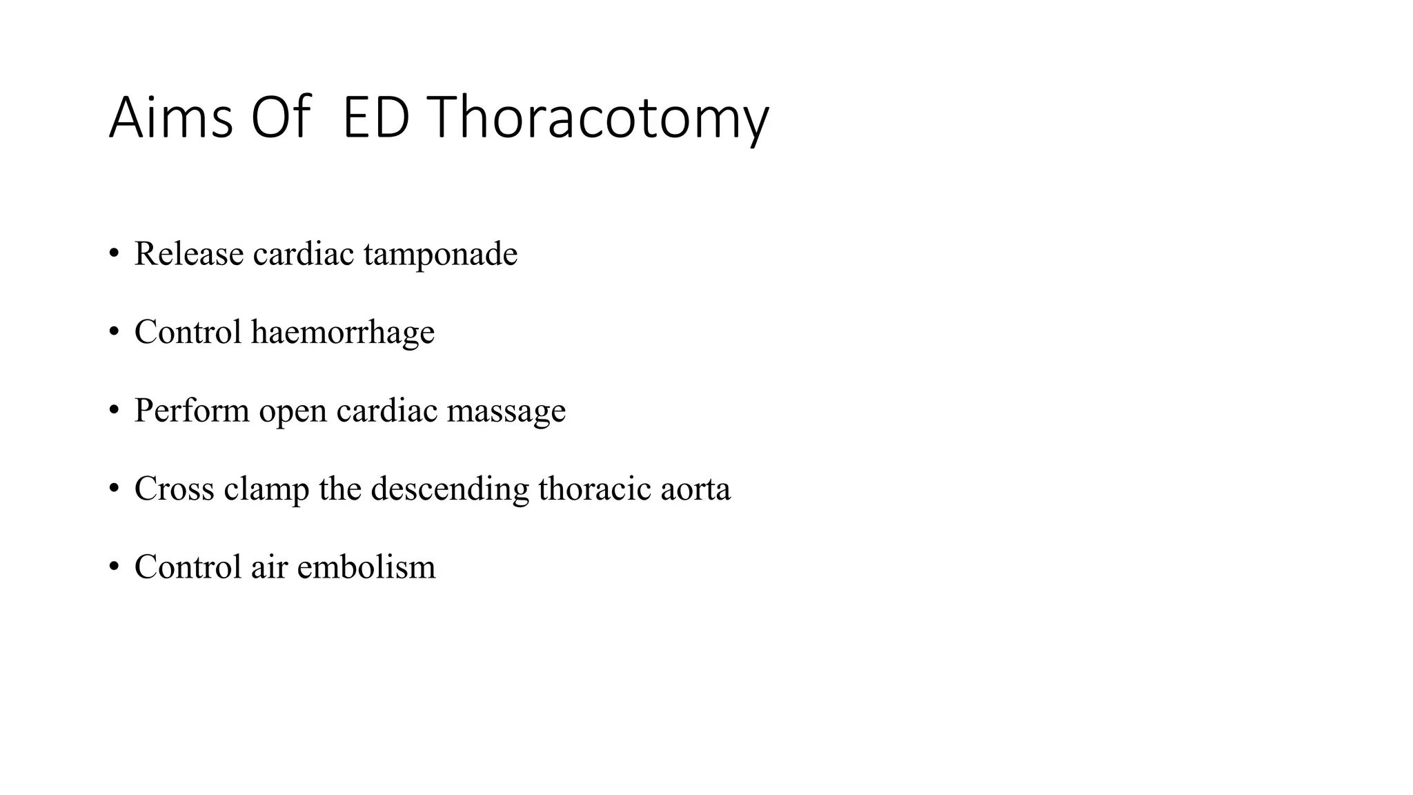 Aims Of ED Thoracotomy
• Release cardiac tamponade
• Control haemorrhage
• Perform open cardiac massage
• Cross clamp the descending thoracic aorta
• Control air embolism
 