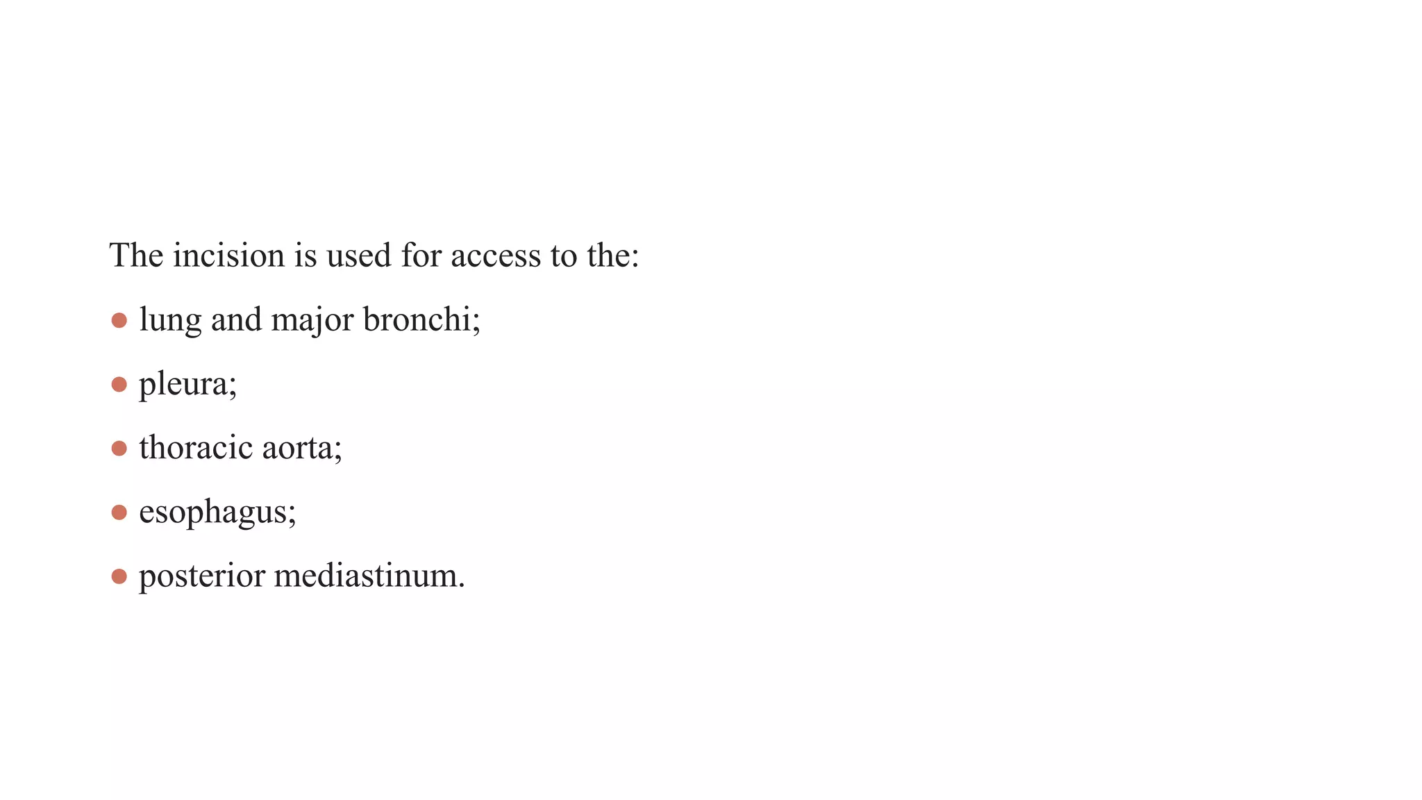 The incision is used for access to the:
● lung and major bronchi;
● pleura;
● thoracic aorta;
● esophagus;
● posterior mediastinum.
 