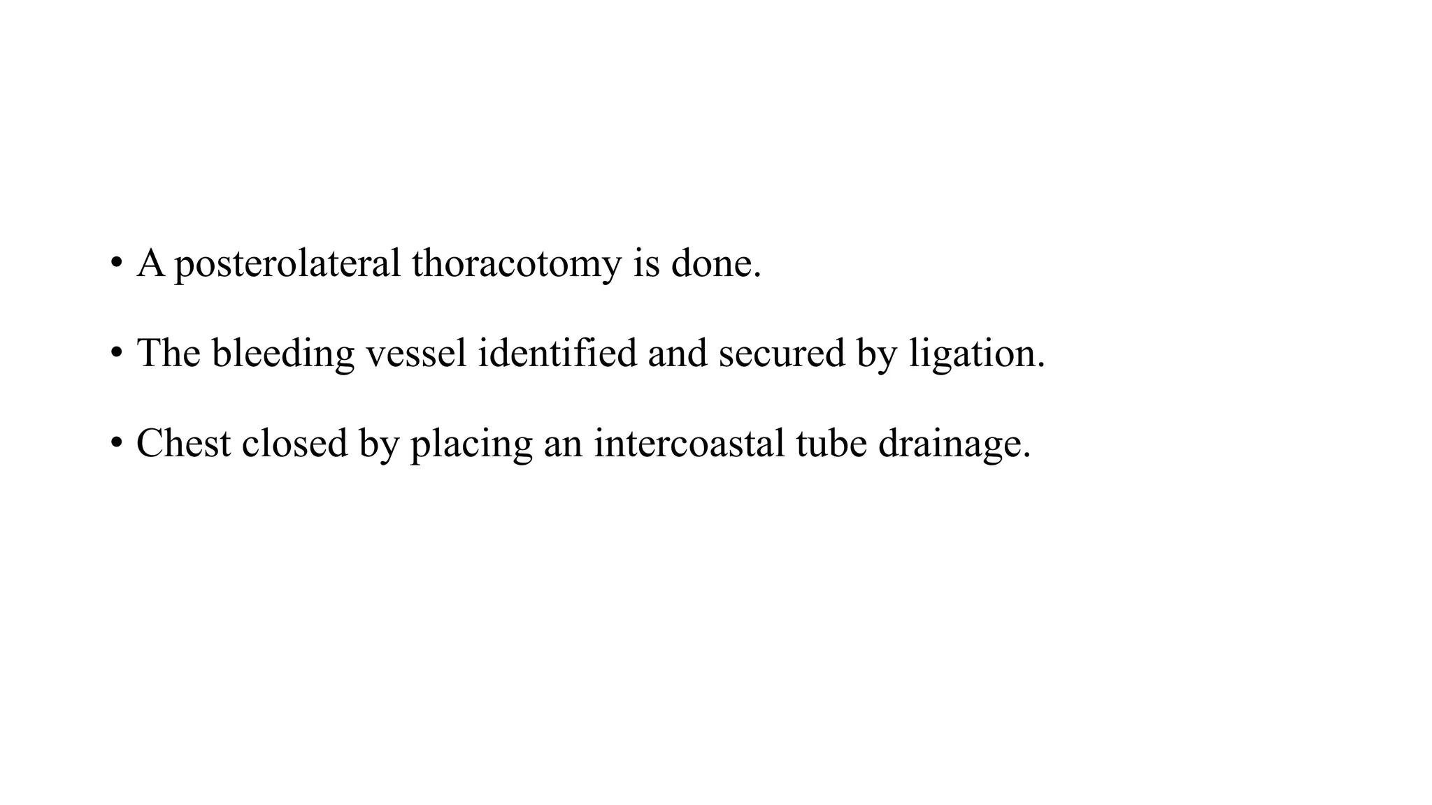 • A posterolateral thoracotomy is done.
• The bleeding vessel identified and secured by ligation.
• Chest closed by placing an intercoastal tube drainage.
 
