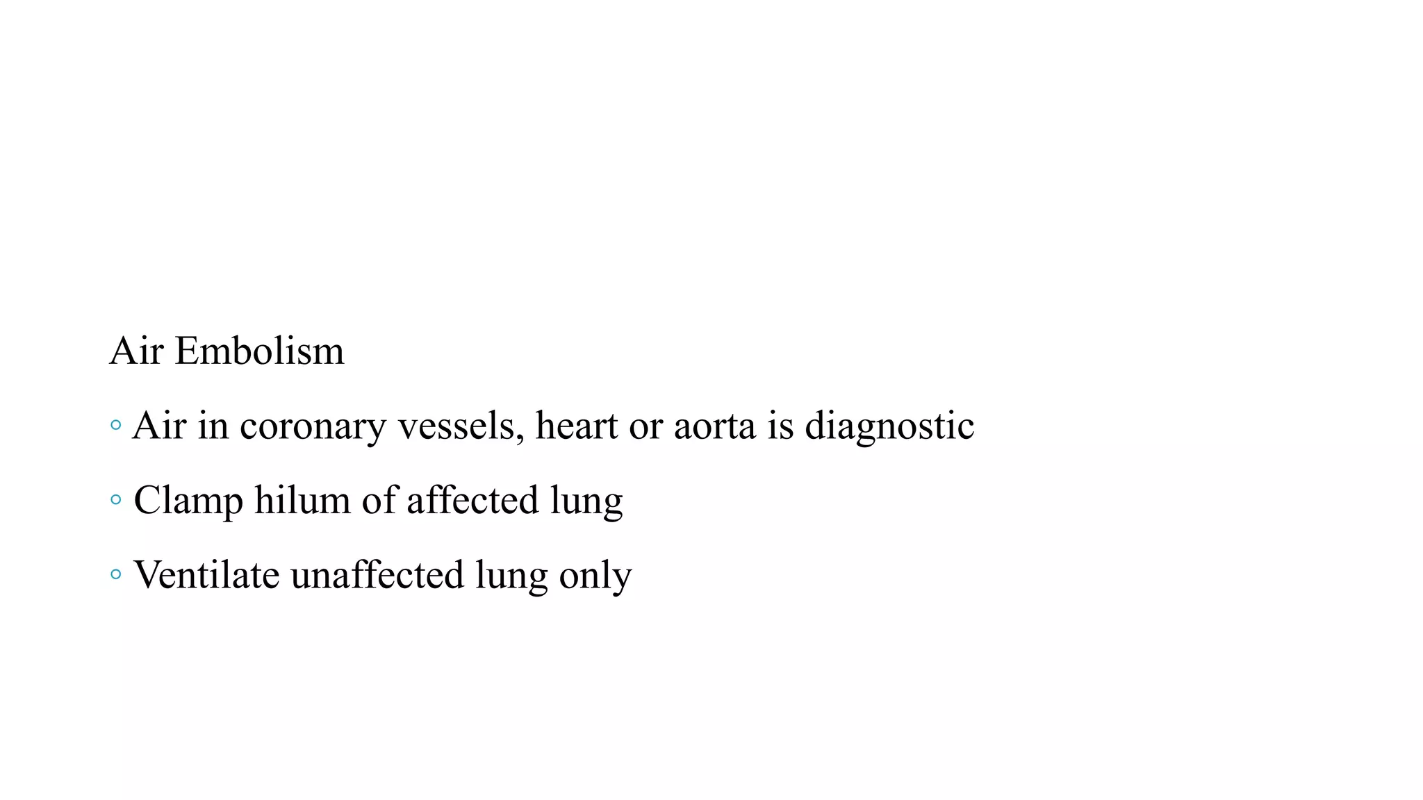 Air Embolism
◦ Air in coronary vessels, heart or aorta is diagnostic
◦ Clamp hilum of affected lung
◦ Ventilate unaffected lung only
 