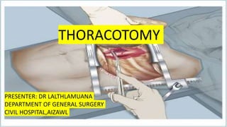 THORACOTOMY
PRESENTER: DR LALTHLAMUANA
DEPARTMENT OF GENERAL SURGERY
CIVIL HOSPITAL,AIZAWL
 