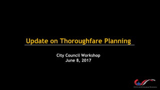 Update on Thoroughfare Planning
City Council Workshop
June 8, 2017
 