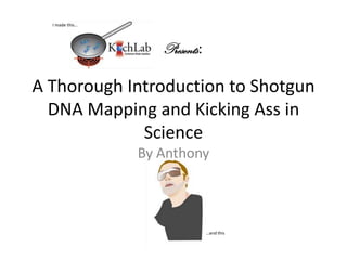 A Thorough Introduction to Shotgun DNA Mapping and Kicking Ass in Science I made this… Presents: By Anthony …and this 