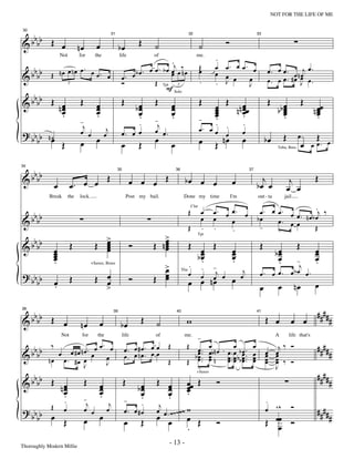 —13—                                                                      NOT FOR THE LIFE OF ME



   b
& b bb Œ œ
30


                                                                             Œ                                                       Ó
                                                          31                                                32                                            33


                                   nœ           œ               bœ                ˙                                    ˙
                     Not           for         the              life              of
                                                                                    .
                                                                                                                   me.
                                                                                                                               .
   b                                                                      œ œ . b œ œj œ ‰n œ                          Œ       œ - . œ œ. œ
                                                                                                                                 œ                             œ . œ œ . œ n œj œ .
         nœ œ nœ œ. œ œ. œ
& b bb Œ                                                              bœ.           œ                                  œ       œ œ
                                                                 œ. œ                                                               œ    œ                     œ. œ œ. #œ œ œ.
                                                                 Ó          Œ Tpt 3                                    .       . J       J                                   J
                                                                                  F Solo
                             3


   b
& b bb Œ n œ                       Œ            œ                Œ
                                                                             bœ
                                                                                  Œ          œ                         Œ       œ Œ n n œœ                      Œ                        Œ
           œ
           œ
           .
                                                œ
                                                œ
                                                .
                                                                              œ
                                                                              œ              œ
                                                                                             œ                                 œ
                                                                                                                               œ
                                                                                                                               œ
                                                                                                                                       œ
                                                                                                                                       œ
                                                                                                                                       .                             bb œ
                                                                                                                                                                        œ
                                                                                                                                                                        œ
                                                                                                                                                                        œ                   n œœ
                                                                                                                                                                                              œ
                                                                                                                                                                                              œ
                                   -j
                                                                              .   -j         .                         -       .                                        .                     .
                                                                      .                                                     .                  .
                                                      j                           œ œ.                                 œ. œ œ .
? bb b n ˙                         œ œ               œ           œ. œ œ                                                       œ                œ
                                                                                                                                                                          Œ         œ.       Œ
    b œ Œ                          œ            œ                œ           Œ    œ          œ                         œ       Œ nœ            œ               bœ                       œ   œ œ. œ
                                                                                                                                                                     Tuba, Bass




     bbbb
34


&                                   Œ                                    œ œ œ Œ                       bœ œ œ                                               j                  j             Œ
                                                               35                                36                                                  37



                 œ           œ. œ œ                                                                                                      œ                bœ œ                œ œ
            Break            the   lock.                              Post my bail.                    Done my time                      I'm              out - ta        jail

                                                                                                            Œ          œ      œ. œ œ. œ                    œ. œ œ. œ œ      .j ‰
     bbbb
                                                                                                                Clar

                                                                                                                       œ      œ                           bœ           . nœbœ
&                                                                                                                                  œ
                                                                                                                                                           -
                                                                                                                                                                œ. œ œ
                                                                                                            Œ          .      .    .                            -           Œ
                                                 >                                   >
     bbbb                    Œ                 Œ œ
                                                 œ                       Ó        Œ nœ
                                                                                     œ
                                                                                     œ                      Œ œ Œ                                          Œ                       Œ
                                                                                                                   Tpt


&               œ                                œ
                                                 œ                                   œ                                                   œ
                œ
                œ                                                                                             bœ
                                                                                                               œ                         œ
                                                                                                                                         œ                           bœ
                                                                                                                                                                      œ                      œ
                                                                                                                                                                                             œ
                œ
                .                                                                                              .                         .                            œ
                                                                                                                                                                      .            -j        œ
                                                                                                                                                                                             .
                                                                                    >
                                                                                    œ                       .          .      -j                j          œ. œ œ. œbœ œ.
                                                                                  Œ œ
                                             +Saxes, Brass

? bb b                       Œ                 Œ œ                       Ó          œ                       œ          œ
                                                                                                                            nœ œ         œ     œ
                                                                                                            œ œ              œ
                                                                                                      Tbn


    b            œ
                 .                               œ                                                                                                                   œ             nœ        œ
                                                 >                                                                                                         œ

   b                                                                                                                                                                                         ####
& b bb Œ œ                                                                    Œ                                                                                Œ œ
38


                                                                                                        w                                                                      œ œ                  #
                                                           39                                    40                                                       41


                                    nœ           œ              bœ                 ˙
                     Not            for         the                 life          of                   me.         -                                                 A        life that's

   b        ‰                             œ. œ                       œ. œ #œ. œ œ        Œ              Œ                   œ             œ           œ               j‰ Ó                   ####
& b bb                     œ # œ n œ . œœ                                                                   œ.              œ b n œ . œ . œ b œ ..
                     œ                      œ                        œ. œ nœ. œ œ                         b œ ..
                                                                                                            œ               œ n œ . œ bb œ .
                                                                                                                                      œ.œ œ.
                                                                                                                                                      œ
                                                                                                                                                      œ
                                                                                                                                                               œ
                                                                                                                                                               œ     œ
                                                                                                                                                                     œ                              #
            nœ           œ. #œ œ
                                   J        J                                            Œ              Œ œ.                œ                 œ       œ        œ
                                                                                                                                                               œ     œ ‰ Ó
                                                                                                                                                                     œ
                                                                                                                   -                                                 J
   b                                                                                                                                                                                         ####
& b bb Œ n œ                            Œ                           Œ              Œ œ                  œœ Œ                    Ó                                                                   #
                                                                                                                   +Saxes


           œ                                     œ
                                                 œ                           bœ
                                                                              œ      œ                  œ
                                                                                                        œ
           œ
           .                                     œ
                                                 .                            œ
                                                                              .      œ
                                                                                     .                  .
                         .              -j             j             -     .                                                                                   .
? bb        Œ            œ              œ œ           œ              œ. œ #œ
                                                                                    j
                                                                                   œ œ . ~~~~~ w                                                               œ ^^            Ó
                                                                                                                                                                                             ####
 bb œ                                            œ                                 œ œ                  œ Œ
      Œ                                 œ                            œ        Œ                                                 Ó                              Œ œœ                                 #
                                                                                                        .                                                            œ Ó
Thoroughly Modern Millie
                                                                                         - 13 -
 