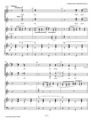 —31—                                           THOROUGHLY MODERN MILLIE
             L’istesso
                                          f
                                          ˙
                                          ˙                                   w
                                                                              w                                                                                        bœ
                                                                                                                                                                        œ          œ
                                                                                                                                                                                   œ
  162



 &b Ó                                     ˙                                   w                                                                     Ó                   œ          œ
                     WOMEN:                                            163                                                                 164




                                          f˙
                                     Good                 -                  bye,                                                                                     Good        good       -



 &b Ó                                      ˙
                                           ˙                                  w
                                                                              w
                                                                              w                                                                     Ó                  bœ
                                                                                                                                                                        œ
                                                                                                                                                                        œ
                                                                                                                                                                                   œ
                                                                                                                                                                                   œ
                                                                                                                                                                                   œ
                            MEN:




                                     Good                 -                  bye,                                                                                     Good        good       -

                                     j                         j                                            œ œ ..         .                                           j                  j
 &b          œ       œ ..        #œ œ œ
                                  œ œ œ                       œ               œ ..      # œ œ ..            œ œ.         œ œ                              b œ ..    œ œ œ
                                                                                                                                                                    œ œ œ                œ
             Saxes

             œ
             œ       œ
                     œ.                œ                      œ               œ           œ œ.              œ œ          œ œ          ‰             Œ       œ            œ               œ
             .                    œ œ                         œ               œ.          œ œ                            œ œ                                œ.      œ œ                  œ
             ^
             œ                                                                                                     j                                 ^
                                                                                                                                                    bœ
        Tpts, Tbns


 &b          œ
             œ       Œ                    Ó                                   Ó                                ‰ #œ
                                                                                                                  œ
                                                                                                                  œ
                                                                                                                           œ
                                                                                                                           œ
                                                                                                                           œ
                                                                                                                           .
                                                                                                                                                     œ
                                                                                                                                                     œ      Œ             Ó

             Ó                            ˙                                   ˙                                                                     bw
                     œ                                œ                                      œ                 ˙           œ                              bœ                       œ
                                 (Vlns)


 &b                  œ
                     œ
                     œ
                                                      œ
                                                      œ
                                                      œ
                                                                                             œ
                                                                                             œ
                                                                                             œ
                                                                                                                           œ
                                                                                                                           œ
                                                                                                                           œ
                                                                                                                                                           œ
                                                                                                                                                          bœ
                                                                                                                                                           œ
                                                                                                                                                                                   œ
                                                                                                                                                                                   œ
                                                                                                                                                                                   œ
             Œ                            Œ                                   Œ                                Œ                                    Œ                     Œ
         f           .                                .                                      .                             .                               .                       .
 ?b                  Œ                                Œ                                      Œ                             Œ                                Œ                      Œ
             œ                            œ                                   œ                                œ                                    œ                     œ

    œ                       bœ
 &b œ
    œ                        œ                 b˙
                                                ˙                                       Ó                          œ      œ                     œ
165


                             œ                                                                                     œ      œ                     œ          œ
                                                                                  166                                                     167


                                                ˙                                                                                                          œ          ˙
                                                                                                                                                                      ˙                  (To 173)
         -                   y                 girl                                                                I'm   chang                  -         ing        and

    œ                        œ
  b œ
 & œ
                             œ
                             œ             b ˙˙
                                              ˙                                         Ó                          œ      œ                     œ          œ          ˙
                                                                                                                                                                      ˙
                                                                                                                   œ      œ                     œ          œ
         -                   y                 girl                                                                I'm   chang                  -         ing        and

                                                                                                                 j
 &b ’                                           ’                                       Œ          œ.
                                                                                                   œ         #œ œ œ
                                                                                                                œ œœ             œ
                                                                                                                                  j             œ .. # œ œ ..
                                                                                                                                                œ. œ œ.
                                                                                                                                                                   œ œ ..
                                                                                                                                                                   œ œ.
                                                                                                                                                                   œ œ
                                                                                                                                                                              œ
                                                                                                                                                                              œ   œ
                                                                                                                                                                                  œ
                                                                                                                                                                                  œ      ‰
                                                                   .                               œ ..      nœ œ
                                                                                                              œ                  œ
                                                                                                                                 œ              œ nœ œ                        œ   .
                                                                                        ^
                                                                                        œ
                                                                   .                    œ
 &b ’                                           ’                                       œ          Œ               Ó

                                                                                        w                                                       w
 &b ’                       bœ
                             œ                                 œ
                                                               œ                                   œ
                                                                                                   œ                      œ
                                                                                                                          œ                                œ
                                                                                                                                                           œ                      œ
                                                                                                                                                                                  œ
                            bœ
                             œ                  ’              œ
                                                               œ                                   œ                      œ                                œ                      œ
    Œ                                           Œ                                       Œ          œ               Œ      œ                     Œ          œ          Œ           œ
                             .                                 .
 ?b                                                                                     œ          Œ                      Œ                     œ          Œ                      Œ
               ’                                ’                                                                  œ                                                  œ

 Thoroughly Modern Millie
                                                                                                          - 31 -
 