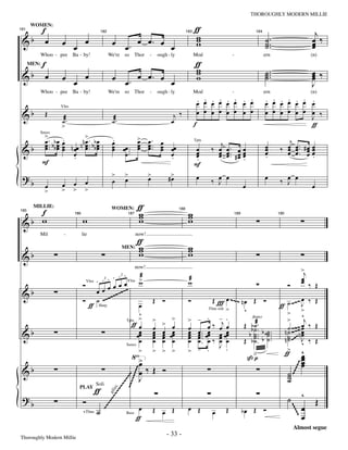 —33—                                                   THOROUGHLY MODERN MILLIE


    f
      WOMEN:
                                                                                                            ƒ                                                                       j
                                                                                                            w                                              ˙ ..
 &b œ                                                                                                       w                                                                      œ ‰
181


                        œ œ            œ                œ œ. œ œ. œ œ
                                                 182                                                  183                                           184


                                                                                                            w                                              ˙.
                                                                                                                                                           ˙                       œ
                                                                                                                                                                                   œ
    f                                                                                                       ƒ
         Whoo - pee            Ba - by!                We're so   Thor      -       ough - ly               Mod                    -                       ern                     (n)

                                                                                                            w
                                                                                                            w                                              ˙ ...                   œ ‰
 &b œ                                                                                                                                                      ˙                       œ
      MEN:

                        œ œ œ                           œ œ. œ œ. œ œ                                       w                                              ˙                       œ
                                                                                                                                                                                   J
                                                                                                                . . . . . . . .                            . . . . . . .
         Whoo - pee            Ba - by!                We're so   Thor      -       ough - ly               Mod                    -                       ern                     (n)

                                                                                                                œ œ œ œ œ œ œ œ                            œ œ œ œ œ œ œ
 &b          Œ                                                                              j‰                  œ œ œ œ œ œ œ œ                            œ œ œ œ œ œ œ ‰
                        Vlns


                        ˙æ.                             ˙æ.                                œ                                                                           J
                        >                                                                                   f                                                          ƒ
             >.         .         >                     .            > œ. œ
             œ bb œ             n œ . bb œ                           œ œ                                                                                               j
         Saxes


             œ .. b œ   œ
                        œ n œœ n œ .. b œ               œ            œ œ .. œ œœ                                            j
 &b          œ œ        œ         œ œ                   œ œœ .
                                                        œ            œ      œ                               œ            ‰ œ œ. œ œ                        œ
                                                                                                                                                           œ        ‰ œ œ .. # œ œ
                                                                                                                                                                      œ œ œœ
                                                                                                            Tpts


                            œ
                            .                              œ ..               œ
                                                                              .
                                                                                                            œ
                                                                                                            œ              œ œ .. # œ œ
                                                                                                                           œ œ œœ                          œ
                                                                                                                                                           .          œ œ. œ œ   .
             F                                                                                               .                        .
                                                                                                            F
 ?b                                                     >     >             >             #>                    œ
                        œ      œ      œ                 œ     œ             œ              œ                             ‰ J œ
                                                                                                                           œ                               œ        ‰ œ œ
                                                                                                                                                                      J
             œ          >      >      >                                                                                                      œ                                     œ
             >

    f                                                                 ƒ
                                                                      w
                                                                      w                                w
                                                                                                       w
       MILLIE:                                          WOMEN:                                  188



 &b w                                w                                w                                w
185
                               186                             187                                                                     189                         190




                                                                     ƒ
         Mil             -           lie                             now!

                                                                     w
                                                                     w                                 w
                                                                                                       w
 &b                                                                  w                                 w
                                                              MEN:



                                                                                                                                                                               >j
                                                      .3 .
                                                                     now!

                                                3 . .             æ                                    æ                                                                       œ
                                       Vlns . .                   >                                                                                                            œ ‰ Œ
                                     Ó              œ œ œ Vlns w                                       w                                                                 Ó
 &b                                         œ œ œ ~~~~~
                                     Ó ˙ ~~~~
                                                    ~                                                                      Œ Ï œ ~~~ n œ
                                        ƒ Harp                    œ
                                                                                Œ Ó                    Ó                                           Œ Ó
                                                                                                                                                                   ƒ   ˙ ~~~ J ‰ Œ
                                                                                                                                                                              œ
                                                                                                                         Tbns soli >
                                                                  v                                                                    v                               > >    ^
                                                           Tpts >               >           >          >        -       . - .                                          >        j
                                                              ƒœ                      >                                 œ ‰ œj œ       Œ          b ˙æ.
                                                                                                                                                  b ˙ . b ˙˙ .         ˙ ~~~ œ ‰ Œ
                                                                                                                                                  ﬂutter

                                                                                            œ
 &b                                                              œœ
                                                                                œ
                                                                                œ     œ    œœ
                                                                                                       œ
                                                                                                       œ        œ ..    œ œ œœ                                       n ˙ ~~~n œ
                                                                                                                                                                              œ
                                                                                                                                                                     n ˙ ~~~ J ‰ Œ
                                                                  œ             œ
                                                                                œ     œ
                                                                                      œ     œ          œ
                                                                                                       œ        œ.
                                                                                                                œ      œœ œ œ                    b ˙ .. ˙ ..                  œ
                                                                  œ             œ     œ     œ          œ        œ.      œ‰ œ œ         Œ          b˙. b ˙.
                                                                                                                                                    ˙                  ˙
                                                                                                                                                                              v
                                                                                                                -              J .                                     > ^
                                                                  >             >     >     >          >                .
                                                                                                                                                                     ƒ œ
                                                           Saxes



                                                                      >                                                                          ß>
                                                                                                                                                  p                            œ
                                                                      œ                                                                                                        œ
                                                                                                                                                                               œ
 &b                                                                   œ‰Œ Ó                                                                                              ˙
                                                                                                                                                                         ~




                                                                                                                                                                         ˙
                                                                                                                                                                   ~~~~




                                                                      J
                                                              ~~




                                                                                                                                                                         ˙
                                                             ~
                                                      ~~~~~~~~




                                             ƒ
                                                      ~~~




                                             Soli

                                                                                                                                                                               ^
                                   PLAY
                                                ~~~s.




 ?b                                                                                                                                                                      ˙
                                             ~~~ glis




                                     Ó                                                                                                                                                 Œ
                                             ˙                       œ          Œ œ Œ                  œ Œ               œ     Œ             bœ Œ Ó                            œ
                                           ~~~




                                                                                                                                                                               œ
                                                                                                                                                                    ~~~~~




                                                                    ƒ
                                     +Tbns                     Bass


                                                                                                                                                                             Almost segue
Thoroughly Modern Millie
                                                                                          - 33 -
 