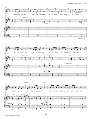 —49—                                                 HOW THE OTHER HALF LIVES


   ## Œ        j                                                                                                                                                              j
                                                              Œ œ . # œ œj œ .                          œ œ. œ œ œ                     œ                 œ œ
31


 &      œ. #œ œ œ.                                                                                                                                                           œ ˙
                                                    32                                            33                                           34

                                                                                                                                                                   œœ
                                                                                                               J                       J                 J
                   Pinch - ing pen - nies,                        clip - ping cou - pons,               see    a   brand        new world                     un       - furl!

     ##
 &                               Œ                            œ Œ              Œ
                                     WWs, Vlns

           œ œ
           œ œ                              œ                 œ                                         ˙                                            #˙
           œ œ
           . .
                                            œ
                                            œ
                                            .                 œ
                                                              .
                                                                                         #œ
                                                                                          œ             ˙                  n˙
                                                                                                                            ˙                         ˙                          # # œ˙ œ

     ##
 &

 ? ##                                                                                                                                                    Ó                          œ
                                                                                                                                                                             Bass pizz   œ


     ##
                                                              Œ œ . # œ œj œ .                                                                                           j
35


 &         Œ œ. #œ œ                                                                                                                                         œ œ. œ œ ‰ œ
                                                    36                                        37                                                38


                                            œ                                                           œ nœ. œ œ œ. œ
                    Let    me brown bag                            all   my lunch - es,                 try    my hand           at   canned                     cui - sine.                 A

                                                                                          .             .
                                                                                                        œ
     ##                                   #œ               œ.                             œ
                                                                                          œ             œ
                                                                                                        œ                                                                               œ
 &         œ Œ                   Œ         œ               œ Œ                 Œ          œ                    Œ            œ    Œ                                 œ             # œœ
                                   Tpts                                                                                                             Tpts

                                                          œ                                                                                              #œ
                                                                            WWs, Vlns

                                           œ                                                                                œ
           œ
           .
                                                                                                                            œ
                                                                                                                            .
                                                                                                                                                          œ
                                                                                                                                                          œ
                                                                                                                                                          -
                                                                                                                                                                   œ
                                                                                                                                                                   œ
                                                                                                                                                                   -              -œ    -œ
                                                                                                                                                                                        œ
                                                                                          .
                                                                                          œ             .
                                                                                                        œ
     ##                                                                                   œ             œ Œ
                                                                                                        œ
 &                                                            Ó                Œ          œ                                 œ Œ
                                                                                                                                            (to PIANO)

                                                                                                                            œ
                                                                                                                            œ
                                                                                                                            .
                                                                                          .
                                                                                          œ             .
                                                                                                       #œ
 ? ##                                                                                                                       .
                                                                                                                           #œ Œ
                    Œ            Ó                            Ó                Œ                               Œ
           œ


                        ‹
                                          (choke)

     ##      j                                                                           ‹
                                                                                        (choke)



            œ œ œj œj ‰ ‰ œj                                      œ œ. œ œ               Œ                                                                                                       b
39


 &                                                                                                          œ. œ œ. œ œ œ. œ                                 œ. œ œ ˙
                                                         40                                        41                                               42




           Ber - litz class                     I             long to pass.                              How the oth - er half, how the                      oth - er half lives!

               .
  #                       ‰ j
                            œ œ. œ œ. œ                        .
 & # #œ                                                                                                                                                                                          b
            Clars


      œ                     œ œ                                œ   œ
                                                              #œ ‰ œ
                                                                                   œ
                                                                                   œ      Œ               œ
                                                                                                          œ          Œ           Œ     œ
                                                                                                                                       œ                     Ó                    Œ œ
                                                                                                                                                                                    œ
             .            ‰ J      Œ                               J                                      .                            .                                            .
             .                                                                                             .                            .                                            .
                          ‰ œj œ           Œ                       . ‰ j                 œ. nœ           #œ          Œ           Œ     œ                     Ó                    Œ œ
 ? ## œ                                                           œ    œ           œ. #œ
   Bass Clar


            œ               œ œ                                                                           œ                            œ                                                         b
                          ‰ J              Œ                      œ ‰ œ            œ Œ                               Œ           Œ                           Ó                    Œ œ
           Bass                                                        J

Thoroughly Modern Millie
                                                                                          - 49 -
 