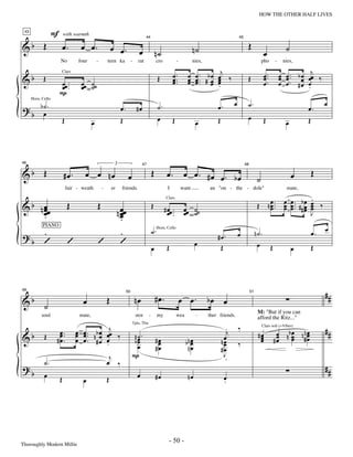 —50—                                                         HOW THE OTHER HALF LIVES


 43
                   F
&b Œ                                                                                                                                                        Œ
                           with warmth

                        œ.         œ œ.                   œ œ.                                                                                                                              ˙
                                                                                     44                                                               45


                                                                                œ               n˙                         n˙                                              œ
                       No         four        -       teen ka             -    rat              cro             -          nies,                                          pho         -    nies,

                                                                                                            œ.         œ œ . b œ œj ‰                                      œ ..           œ œ .. b œ     j
&b Œ                                                                                            Œ           œ ..       œ œ .. # œ œ                         Œ              œ              œ œ œ        œœ ‰
                        Clars

                       œœ ..       œœ ˙˙                                                                    œ          œ œ      œ œ
                                                                                                                                  .                                        œ.             œ œ. #œ      œ
                       œ.          œ ˙                                                                                                                                                                 .
                       P
                                                                                                                                                  œ         ˙.                                                œ
? b b˙.                                                                                         ˙.                                     œ.
      Horn, Cello

                                                                œ.            #œ                                                                                                                       œ.
     œ                                                                                                                                                      œ
                        Œ                 œ                     Œ                               œ           Œ                œ         Œ                                   Œ                œ          Œ




&b Œ                                 œ œ nœ                                                 Œ          œ.            œ œ. #œ œ. bœ                                                                      Œ
46


                           #œ.
                                                           3

                                                                                                                                                                                                œ
                                                                                   47                                                                      48


                                                                      œ                                                                                               ˙
                            fair - weath          -       er     friends.                               I           want           an "on - the - dole"                                      mate,

                                                                                                                                                                                                       .
& b n œœ
      œ                     Œ                 Œ                                             Œ                                                                         Œ        n œ ...
                                                                                                                                                                                 œ          œ œ .. b œ œ ‰
                                                                                                                                                                                            œ œ . ## œ œ
                                                               n œœ
                                                                                                       Clars

                                                                                                        œ
                                                                                                      # œœ ..        œœ ˙˙                                                       œ          œ œ œ œ
      œ
      .                                                          œ
                                                                 œ                                          .        œ ˙                                                                               J
                                                                 .
                                                                                                                                                                                                              œ
   .                                                             .                          ˙ .Horn, Cello                                                           n˙.                                œ.
            PIANO

?b ’                                                                                                                                   #œ.            œ
                            ’                 ’                  ’                                                           œ                                        œ
                                                                                            œ          Œ                                Œ                                         Œ             œ       Œ




                                                                                                #œ.                                                                                                           ##
&b ˙                                œ                 Œ                       nœ                                    œ œ.           bœ œ
49                                                                   50                                                                                         51




                                                                                                                                                                      M: "But if you can
            soul                  mate,                                       stor      -       my              wea          -     ther friends.                      afford the Ritz..."
                                                j                                                                                            .j       ‰                                                       ##
                                                                          Tpts, Tbn

                     œ ..        œ œ .. n b œ œœ ‰                                                                                                                                     œ bœ nnœ
&b Œ                 œ           œ œ                                                                                                                                  #œ                      œ
                                                                                                                                                                          Clars soli (+Vibes)


                                 œ œ. #œ œ                                n˙.                                                                                                         #œ n œ #œ
                    #œ.                     œ .                           bœ
                                                                           œ                    #œ
                                                                                                 œ                    bn œ
                                                                                                                         œ                 nœ
                                                                                                                                            œ
                                                                                                                                            œ         ‰
                                                                                                                                                                       œ
                                                                                                                                                                       œ               œ   œ
                                                                           œ                    #œ                     nœ                  #œ
                                                       j                  P                                                                 J
             ˙.                                       œ ‰                                                                                    .
?b                                                                                                                                                                                                            ##
             œ         Œ                              Œ                        œ                #œ                     nœ                   œ
                                    œ                                                                                                       .




Thoroughly Modern Millie
                                                                                                         - 50 -
 
