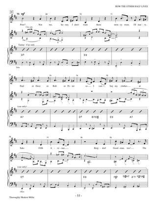 —53—                                                       HOW THE OTHER HALF LIVES


      # # M: F                                                                                                                                         œ œ . œ ‰ œj œ . # œ
 68



 &           ˙                       Œ      œ            œ Œ                                                    Œ                     Œ
                                                   69                                            70                                             71


                                                                          œ. œ #œ œ                    œ                        œ
              Poor?                        Not           me,              ho - ney.   I don't         want                  those                    mon - ey woes.                    I'll mar - ry

      ##        Œ #œ #œ                                                                                                     œ œ. œ œ.                                                        Œ
                         Clar solo

                    . œ. œ                               œ ~~ œ . œ ˙                                       œ.
 &                         œ. œ                                                                       #œ. œ ˙                         #œ               ˙.
                Œ ˙        œ                             œ . ~~~~ œ ˙                                  Œ                           œ. œ                ˙.                                    Œ
                   Tbn
                                                                  J
      ##    Guitar - Cue only

 &              ’’ ’ ’                                   ’’ ’                         ’                ’ ’ ’ ’                                         ’ ’                        ’          ’
                               -                                                                                        -                                        -
               D6                                                                                     E9

 ? ##           .                                        .                            .   .            .
                œ ‰ œ œ                     ‰ œj         œ ‰ œj œ . œ                 œ. #œ            œ        ‰ œ œ
                                                                                                                  J .                 ‰ œj                       œ                œ         œ
                    J .                       -              - . .                                                                      -              œ
                                                                                                                                                       .
                                                                                                                                                                                  -         -
       Tuba




      ##                             j               j                          j                Œ                                         j                           j
               œ ..                #œ œ.            œ œ.                      #œ œ nœ
72


 &                                                                                                                                  œ. œ #œ œ                        nœ œ
                                                         73                                 74                                            75


                                                                                                          œ. œ œ                                                                            #œ
              Paul                 or Dave          or         Rob            or Pe - ter                 so        I           can            buy my            clothes                     at

      ##       Œ                                                                                                                                Ó                                 œœ
                                                                                                                                                                                       3



 &                         œ             œ. nœ œ. #œ                                                                                                                                 œ nœ œ bœ
                                                                                                                                                                                           3

                                                               nœ. œ nœ. œ ˙
               Œ           ˙                                          œ    œ œ                   ‰ œ œ              œ. œ œ. œ                              œ œ.        œ          œ     Œ
                                               œ. œ             œ
                                                                       .    . .                    J                                           #œ.

   # # (cue only)
 &         ’ ’ ’ ’                                              ’ ’ ’’ ’ ’ ’ ’                                                                  ’            ’                    ’          ’
              A7                                                       D6  B7/D #                                                              E9                             A7

 ? ##                   j
               œ . œ ‰ œ œ . œ ‰ œj                             œ                                         ‰ j                       ‰ j
                                                                                                                                                œ
                                                                                                                                                             ‰
                                                                                                                                                                      œ
                                                                                                                                                                       j          œ.
                                                                          œ       œ œ            œ          œ #œ                      œ                                                    œ œ.     œ

      ##                                                                                                                                              œ #œ                   j      r
               œ Œ                   Œ                    œ          œ.                 Œ             Ó                                                                     œ œ ‰. œ
76


 &
                                                    77                                           78                                            79


                                             œ                                œ œ                                           œ         œ               J
              Saks                         Fifth          A - ve - nue,                                                 Berg - dorf                  Good - man,           too!                   The

      ##                                                  Œ         nœ. #œ œ.                         ˙ ~~~~~~~ ˙
 &             œ .~~~~~ œj ˙                                                  œ œ. œ                                                                  ‰           œ
                                                                                                                                                                          j
                                                                                                                                                                         œ n˙ #œ
               Ó           œ. œ œ. œ                      œ          œ.  œ ˙                          Œ #˙                                           #œ                œ    œ
                                                                                                            .                                                                          - -
                                                                                                                                                      -                -
      ##   (cue only)

 &             ’’ ’ ’                                     ’ ’                    ’ ’                  ’’ ’                            ’               ’                 ’ ’ ’
              D6                                                                                      E9                                             F #7             G #m7 A o7 F #7/A #

 ? ##            ‰ jœ                        ‰ œj         œ. œ œ                                               ‰ j œ. œ
                                               -                                 œ      œ                               #œ. nœ                                        #-
                                                                                                                                                                       œ               - #-
                                                                                                                                                                                       œ œ
                                                               .                 .                                                                    œ
               œ
               .   - .
                   œ                                                                    .             œ
                                                                                                      .          œ
                                                                                                                 -                                    -
              +Bass


Thoroughly Modern Millie
                                                                                            - 53 -
 