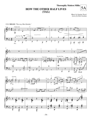 —58—
                                                                                                                               Thoroughly Modern Millie
                                               HOW THE OTHER HALF LIVES                                                                                                                  5A
                                                        (TAG)
                                                                                                                                                                    Music by Jeanine Tesori
                                                                                                                                                                     Lyrics by Dick Scanlan




CUE: MILLIE: "This way, Miss Dorothy."

  b                                                                                                                                                            -
&b b 4                                                         ‰ # œj œ .          j .                                                        j                œ        nœ.
     4                                               ‰                          œ œ œ                                                    œ ‰ œ
1                Clarinet solo                            2                                               3                                            4


                 œ œ        œ                                                                                 œ        œ                     -                                    œ ˙
                  j
                  .         .        œ.                                                                       .        .          œ.     .
                 F
                                         P                                                                                                                                                   œ
                  Ó Tenor Sax, TbnŒ                            ˙ ..                              Œ            Ó                   Œ          nœ                nœ       nœ        ## œ       œ
? bb 4                                    #n œ
                                             œ                 ˙                                                                              œ                 œ        œ           œ
    b4            œ         Œ                Œ                 œ       Œ                         œ            œ        Œ                      Œ
                                     œ                                                  œ                                         œ                            œ        nœ        #œ         nœ
                 Bass




    bbb                                                                                                                                                                                      ~~~~~
5


&                                                                                                                                                                       Œ       ˙ . ~~~~
                                                 6                              7                                          8                                        9         Clar (smear)


                                                                                                                                                                                > ~
                                                                                                                                                   -
        - .                      - .                                                                                             - .   . - . .j                               . > ~~~~~
  b b b œ . œ ‰ œj œ . œ # œ . œ œ . œ ‰ œj ˙                                                              j                                                                  œ ‰ œj ˙
                                                                                                                               Tpt solo (Cup)


&                                                                                        ‰ # œj œ . n œ n œ # œ                         j œ. œ œ œ.
                                                                                        Clar, Tenor


                                                                                          # œ œ . n œ œ œ ..                    œ. œ ‰ œ Ó ‰
                                                                                                                                     Œ             œ                          œ‰ œ œ Œ
                                                                                                                  -             œ
                                                                                                                                œ                n œ ..                       œ bœ œ
                                                                                                                                                   -                               J
                                                                                                                                .                                             .      f
           n˙.                                                                                                                  P




                                                                                                                                                                                           ~~~~
                                                                            Œ
                                                                                                                                                                            ‰ œj ˙
? bb        ˙.                            œ              n˙.
       b                                 nœ               ˙.           œ                                                         Œ                Œ                     Œ




                                                                                                                                                                                      ~~~~~
                        Œ       œ         Œ               œ        Œ        œ            œ        Œ           Ó                                                         œ. œ >
            œ                                                                                                                            œ                 œ                       PLAY

                                                                                                              -                                                                            ^
                                                                                                                                                                                            j
        . .                                                                                                                                            >
   b                                             ‰ -j                                                 Œ       œ                                                >
                                                                                                                                                                                      ~ ~~ œ ‰
           Clar lead

        œ œ                                                  j œ.                                                     œ. œ                            #œ. œ œ. œ œ
                                                                                                                                                       œ œ                        ~
10


&b b œ œ                    ˙                       nœ œ. œ œ œ.                                                             œ . œn œ                    .
                                          11                                                    12                                    13

                            ˙                    ‰ # œ œ. œ œ                                         Œ       œ       œ. œ ‰ J                                œ œ
                                                                                                                                                       > . ‰ J                           Œ
    ~~~~




     f Tpt .
        .                                            J      J
                                                                                                              .       - > -
                                    n> ~~~~ ˙
                                                                                                                             >
                                                                                                                         ~~~ œ                        œ. - -
                                                                                                                                                         œ œ                  >
? bb        ˙.                       œ                                 > œ#œ. œ
                                                                       œ.                                              j~                                                     œ œ œ. nœ
       b                                                                                                              œ ‰
           Tbn

                                                                                                      ˙
    ~~~




                                                                                                         ^                                                                               ^
                                                                                                                                                                                         œ
   b                                                                                                                                                                                     œ
                                                                                                                                                                                         œ
& b b Œ œœ                  Œ œ                  Œ             œœ      Œ        œœ                    Œ œ ‰ œ                                                                            œ
         œ                    œœ                               œ                œ                            œ œj n # œ                                          œ
                                                                                                        nœ                                                       œ
                                                                                                                                                                              ~~~




         œ                    œ                                œ                œ                        œ
                                                                                                         œ   œ        œ
                                                                                                                      œ                                          œ
                                                                                                                                                                 .            œ
                                                                                                             >
                                                                                                                                                                         ~~~~




         ﬂ                    ﬂ                                ﬂ                ﬂ                                     >
                                                                                                      œ nœ œ œ                                                  nœ
                                                                                                         œ     œ                                                 œ                       œ
                                                                                                                                                                                         œ
? bb œ Œ                                       œ                                                         œ     œ      œ                                          œ                       œ
     b œ                    œ Œ                                Œ       œ            Œ
                                                                                                      œ               œ                                                       œ
                            œ                  œ                       œ                                   œ                                                                  œ
       ﬂ                    ﬂ                  ﬂ                       ﬂ
                                                                                             - 58 -
 