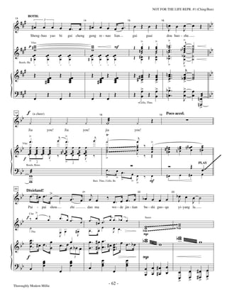 —62—                                      NOT FOR THE LIFE REPR. #1 (Ching/Bun)


       ###                                                                                                                                                                                      bb
              BOTH:

                                                                                                                                                           nœ œ œ œ Œ
 13


                      #œ      œ œ œ                                               #œ œ œ œ œ.                           œ Œ œ Œ
                              3

&
                                                                            14                                     15                                16


                                                          œ. œ                                                                                              J   J
                                                                                                                                                             >                >j
                  Sheng-huo yao                bi       gui cheng                geng re - nao           lian           gui            guai                dou huo - zhe.
                                                                                                                           >                    >
                                                                                                                                                           n œ ..
       ### p # w
               w                                                                   w
                                                                                   w        F                           Œ œ^            Œ       œ
                                                                                                                                                ^            œ                œ       ˙
                                                                                                                          #œ                                                                    bb
                                                                                                                                                œ                          bn œ       ˙
                  Vlns

               w                                                                   w                                       œ                    œ          n œ ..
                                                                                                                                                             œ                œ
                                                                                                                                                                              œ       ˙
                                                                                                                                                                                      ˙
&                œœ               œœ          œœ        œœ                        œœ œœ œœ œœ
                                                                                                                           œ                    œ
                #œ                 œ           œ         œ                       #œ œ œ œ                               Œ #œ
                                                                                                                           œ            Œ       œ
                                                                                                                                                œ          b œ ..
                                                                                                                                                             œ              bœ
                                                                                                                                                                              œ
                                                                                                                                                                                      ˙
                                                                                                                                                                                      ˙
                  .                .           .         .                         . . . .                                                                   >                J
                                                                                                                                                                              >
                                                                                                                                                                                 j
      Reeds, Hn


       ###
&                      Œ                       Œ                                     Œ œœ Œ œœ                          Œ #œ Œ œ
                                                                                                                           œ   œ                           n œ ..
                                                                                                                                                             œ.                 œ
                                                                                                                                                                                œ     ˙
                                                                                                                                                                                      ˙         bb
                                   œœ                     œœ                                                             #>œ   œ                             œ                 b>
                                                                                                                                                                                œ     ˙
                                  #œ
                                   œ                      œ
                                                          œ                            #œ
                                                                                        œ   œ
                                                                                            œ                                  >                            >
? ###                                                                                                                      >
                                                                                                                           œ   >
                                                                                                                               œ                           b> .
                                                                                                                                                             œ                  >
                                                                                                                                                                                œ     œ
                       œ
                                   Œ
                                               œ
                                                          Œ
                                                                                     œ
                                                                                          Œ
                                                                                                   œ
                                                                                                         Œ              Œ œ Œ œ                            nœ.                  œ     œ æ
                                                                                                                                                                                        nœ      bb
                                                                                                                                                                                J
                                                                                                                              +Cello, Tbns                                              n>
                                                                                                                                                                                         œ
              f (a cheer)
       bb                                                                                         Oæ                                        Œ
17                                                                                                                                                         Poco accel.

&
                                                                                          18                                                        19


               ¿          ¿                         ¿                        ¿                                            ¿
                                                                                                  Ÿ
              Jia                  you!             Jia                     you!                  jia                    you!
        >                                      j >                                    j                              j
        œ.                                    œ œ.                                   œ            ˙                œ                        >
   b œ                  œ     œ     œ                œ     œ        œ        œ                    ˙ ~~~~~~~~~~~~~~ œ ‰
                                                                                                  ˙ ~~~~~~~~~~~~~~ œ                        œ             ## œ              œ n # œœ        œ
                                                                                                                                                                                           #œ
& b œœ                                                                                                                                      œ              #œ            nn œ
   Vlns

                        œ     œ     œ           # n œœ                                                             œ                                                               œ        œ
        œ
        œ              œœ
                        œ    œœ
                              œ    œœ
                                    œ                œ    œœ
                                                           œ       œœ
                                                                    œ       œœ
                                                                             œ                    ˙                J ‰                      œ                œ              œ
                                              ‰ œ          œ        œ        œ       ‰                             .                        Œ                                                        ~~
                                                                                                                                                                                                  ~~~
    f >                             J                                        J                    >
                        .           .                      .                 .                                                                                                                   ~
                                                                                                                                                                                      Œ PLAY~~~~~
                                                     >
                                                                                                                                                             Ó
? bb æ                                                                                                                                                                                    œ~
                        3                                  3

                                                                                                  œ.       œ œ.
             Reeds, Brass


     w                                                                                            >        > >
                                                                                                                        œ œ
                                                                                                                          J        ‰     œ                 #œ              œ         #œ     œ
     w                                                                               Bari, Tbns, Cello, Bs              > >              F

   b œ. #œ œ. >                                                 j                                                                                                        bœ œ œ ˙
20



&b             œ                               œ                                                   ‰
    Dixieland!

                                                          œ. œ œ œ                                      œ. œ œ. œ                  bœ œ œ œ
                                                                            21                                                22                                    23


                                                                                                                                                                          J   J
              Pai          - pai       shou               zhi                    dao ma                 wo - de jin - tian         bu - shi guo - qu                      yi-yang la.
              Clar >
             f‰ œ                   j          œ. œ œ.
       bb
                                   œ                                    œ        œ. #œ œ. œ œ. bœ œ
&                                                                                                                                                    ~~ w
                                                                                                                                     w ~~~~~~~~~~~~~~~ b w
                                                                                                                                    Saxes


                  ˙
                                               œ œ              #œ               œ. œ
                                                                                       œ    œ œ.
                                                                                            J                                      b w ~~~~~~~~~~
                                                                                                                                     w           ~~~~ w
                                               J                 J                                                                 P                     w
                                                                                                                                   bw                                    bw
                  Tbn


      œ.           œ                                                             œ. #œ œ. #œ œ. œ œ. bœ                             w
& b b œ .. # œ œ . œ
      œ                                        œ. œ œ bœ
                                                    œ œ                          œ . # œ œ . œ ..
                                                                                                                                                    w                                     w
                                                                                             œ
              f                                                                               œ                   œ                P
                              œ
                              œ                           œ
                                                          œ                                   œ                   œ
                                                               3

? bb                          œ                           œ                                   œ                   œ
                  œ                            œ                                 œ                      œ                           œ œ #œ œ                                         œ #œ œ
                                                                                                                                    œ œ #œ œ                              œ
                                                                                                                                                                                     œ œ œ
                                                                                                                                                                          œ
                                                                                                                                                                          >          > #> >
Thoroughly Modern Millie
                                                                                                    - 62 -
 