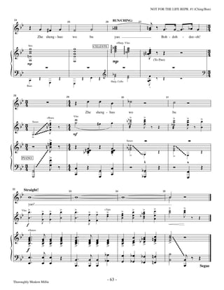 —63—                                          NOT FOR THE LIFE REPR. #1 (Ching/Bun)



   b                                                                                                                                     j                                                                 3
 &b Œ                                                                                          bw                                      nœ ‰ œ.
 24                                                                                            BUN/CHING:

                        œ #œ              œ                              ˙                      w                                       œ                                  œ œ. bœ œ                       4
                                                  25                                   26                                     27


                                                        ˙
                    Zhe sheng - huo                     wo              bu                        yao.                                                      Boh - doh              -       dee-oh!

                                                                                              ggg b ˙
                                                                                                    ˙
                                                                                                    ˙        ggg ˙˙
                                                                                                                  ˙                     .
                                                                                                                                        œ ‰ Œ
      bb w
         w                                              w
                                                                                                    +Harp, Vlns

                                                        w                                       g ˙            g˙                       œ
                                                                                                                                   n n œœ                                      Ó                           3
          Strs                                                               CELESTE

 &       w                                              w                                                                                                                                                  4
          nw                                            w                                                                               J (To Pno)
          P
           w                                            w                                         P
 ? bb                                                                                                                                                                                                  ?   3
                                                                         œ            &        b˙
                                                                                                ˙               ˙
                                                                                                                ˙                       œ                                                                  4
           œ            Œ                 Œ                     Œ                 Œ                                                    œœ           ‰        Œ                 Ó
                                   œ                    œ                                                                               J
                                                                                                                                        .
                                                                                              Harp, Cello
         Bass




   b3                                              4 Œ              œ             œ                              b˙                                                       ˙
 &b 4                                                                                         œ                                    Ó                                                       Ó
28
                                                  29

                                                   4
                                                                                                         30                                                      31




                                                                    Zhe       sheng - huo                         wo                                                      bu
                                                         w                                                        >                >                                       >               >
                              >                                                                                 bb ˙
                                                                                                                 b˙
                                                                                                                                   œ
                                                                                                                                   œ                                       ˙               œ   >
                                                                                                                                                                                               œ
                        ~~~n n œ                                                                                                                                          b˙               œ
                                                        Vlns

   b3                          œ                   4     ˙                    #œ              œ                    ˙               œ
                                 +Brass

                                                                                                                                                                           ˙               œ ‰ œ
 &b 4                  ~ ~œ
                      ~ œ                 ‰        4                                                              æ                J        ‰           Œ                                  J
                Saxes

                                                                                                                                                                           æ
                ˙~~~~~~~~~ J                            F
                >
   b3                            n> ‰
                                  œ
                                 nœ                4 Œ                                                          b b ˙ ~~~~                                                ˙ ~~
 &b 4 Ó                           œ                4                œ             Œ           œœ
                                                                                                               Saxes


                                                                                                                  b˙                                                      ˙ ~~
                                  J                             b n œœ                        œ                         ~~~
                                                                                                                    ˙                                                     ˙ ~
                                                                    œ
                                                                    .                         œ
                                                                                              .                       >     bœ                          Œ                      ~~ œ                    Œ
                                  >                                                                                                                                       >
                    ~~




                                  œ
                 ~~~




      3
 ? bb 4                           œ ‰              4 œ                                                                       ^
                                                                                                                             v                                                    ^
                                                                                                                                                                                  v
      PIANO
           ~~~




                                  J                4                Œ                         œ                       Ó                                 Œ                 Ó                            Œ
                ˙                                                                 œ                                         bœ                                                             œ
         ~~~




                ˙                                    œ                            œ           œ                             bœ                                                             œ

   b
32


 &b w                                                    w                                               w                                                            ˙                Ó
        Straight!                                  33                                              34                                                       35




                                                                                                                                                >                 >                >
          yao!
   Vlns > .                                   >          >.                                                               >     >               œ                 ˙                œ
   b œ.                     >
                            œ      >
                                   œ          œ          œ           >        >           >              >
                                                                                                         œ                œ    bœ                                 ˙                œ
                                                                     œ        œ           œ              œ                œ    bœ               œ
 &b œ
                                                                                      +Tpts

                                              œ          œ.                               œ              œ                œ     œ
                                                                                                                                œ               œ                                  J           ‰   Œ
                            œ      œ                                 œ        œ
                            J                                        J
       f
    b                        j                                        j                                                                                           ˙
 & b œ ...                                    œ          œ ..                                                             œ bœ              nœ                    ˙                    Ó
          +Saxes


       œ
       œ.                   œ
                            œ      œ
                                   œ          œ
                                              œ          œ.
                                                         œ           œ
                                                                     œ        œ
                                                                              œ        œ
                                                                                       œ                 œ
                                                                                                         œ                œ bœ               œ
                                                                                                                                             œ                    ˙
       œ                    œ      œ          œ          œ           œ        œ        œ                 œ                œ œ                                     >
      >                     >      >          >          >.          >        >        >                 >                > >                >
                                                                                                                                                                 ~~~~




      f
                                                                                                                                                                     ~~~~




                             j                                        j               bœ                 œ            bœ                                              ˙                 j
 ? bb œ .                   œ      œ          Œ                                                                                bœ           nœ
                                                         œ.                                                                                                                            œ ‰ Œ
                                                                                                                                                                         ~~~~




                                                                     œ        œ       bœ                 œ            bœ       bœ           nœ                        ˙
       œ.                   œ      œ                     œ.          œ        œ                                                                                                        œ    Segue



Thoroughly Modern Millie
                                                                                          - 63 -
 