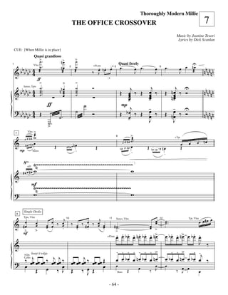 —64—
                                                                                                         Thoroughly Modern Millie
                                                    THE OFFICE CROSSOVER                                                                                      7
                                                                                                                                    Music by Jeanine Tesori
                                                                                                                                     Lyrics by Dick Scanlan

    CUE: [When Millie is in place]

                     >.
                     ˙                   n>         >˙
                     Quasi grandioso
                                           œ                                                                                              U
                 Vlns .
                     ˙                               ˙              .                                                                 œ œ nœ
      bbbbbb 4 æ                                                                                                                                              nnnnnn
                                         nœ                    . . : 5 œ.
                                                                    œ                               œ œ.           œ        œ.
                                                                                    Quasi freely

                                                             ‰ œ nœ
1

                                                    æ
                                                             +Fl;ute

    &           4                         æ                                                         J              J                  J   æ
                                                2                                                                      6

                                                               J
                    ƒ                                                  :
                     >                     ä        >
       b
        Saxes, Tpts ˙ .                             ˙        Ó                             j     j                               j U
    & b b b b b 4 ˙ ..
                4 ˙
                     ˙.                 nn œ
                                           œ
                                           œ        ˙
                                                    ˙                                 Œ œ ‰ Œ œ ‰
                                                                                         œ
                                                                                         œ     œ                            Œ nœ ‰ Ó
                                                                                                                               œ                              nnnnnn
                                           œ        ˙                                          œ
                                                                                               œ                               œ
                                                                                                                              n-
                                                                                                                               œ
                                                                                         œ
                                                                                         -     -
                               ƒ                         ˙                             P j
                                                    ˙                                          -                               - U
    ? bb b b 4 Œ
        bb 4                                                 Ó                        Œ bœ ‰ Œ œ ‰
                                                                                               œ                            Œ nœ ‰ Ó
                                                                                                                               œ                              nnnnnn
                                        ˙.                                               œ
                                                                                         -
                               ˙                                                               J                               J
                               >.
             >
             æ
             w                                                                                 >
              Vlns
    7

                                                                                               æ.
                                                                                        œ œ #œ ˙
      œ œ #œ
                                                                                8


    & #œœ#œ œ                                                                                                                                 œ      œ nœ
                                                                                                                                   +Tpt


                                    Œ          œ#œœnœ
                                                                                                                                          œ
             .                                                   Œ                    nœ œ #œ œ             Œ              nœ             Œ
     P Saxes                                        .                                          .
                                                                                                                bœ nœ bœ
                                                                                                                            .

                 Ÿ~~~~~~~~~~~~~~~~~~~~~~~~~~~~~~~~~~~~~~~~~~~~~~~~~~~
                  “
            œ #œ w                                                  w
             +Fl

         #œ
    &
                   F
                   Ÿ~~~~~~~~~~~~~~~~~~~~~~~~~~~~~~~~~~~~~~~~~~~~~~~~~~
                    “
    ?              w                                                  w

          Single Desks


                             œ ‰ œj ‰           j                                                                                                         œ œ# œ œ
     9


          œ            œ                ‰ #œ ‰ œ œ                                                                œ
                                                                                                                  œ         ˙ ..
                                                                                                                            ˙
          Tpts, Vlns

    &
                                   10                                   11      Saxes, Vlns                            12                     Tpt, Vlns

         #œ            œ   œ œ
                           œ .   œ    œ
                                      œ    œ   œ œ                           # ˙ ..
                                                                               ˙                                œ
                                                                                                                œ >
                       ﬂ         .    .    .      .
          ﬂ                                                                   >
         F                                                                      . . . . . . . œ
                                                                                œ œ b œ œ n œ b œ œ n>                          . . œ . .
                                                                                                                            œ b œ œ n> œ b œ œ
                                                                                                                                             J ‰
                                                                       +Flute


    &
                                                                                . . . . . . . >                                 . . > . .j
      ‰ œj œœ œœ ‰ œj œj ‰ œœ œœ œj ‰ œœ œœ Œ                                   œ œ bœ œ nœ bœ œ nœ                         œ bœ œ nœ œ bœ œ ‰
          +Gtr, keep it edgy


    ? œ œ           œ œ           œ
          Cello


                         œ                  œ                                   œ                                 œ         œ
           Œ œ ‰ J Œ ‰ œ Œ          J                                           Bass
                                                                                           Œ         œ          ‰ J                 ‰ œ œ
                                                                                                                                      J                   œ

                                                                        - 64 -
 
