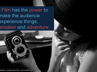 Film has the power to
make the audience
experience things,
emotion and adventure
 