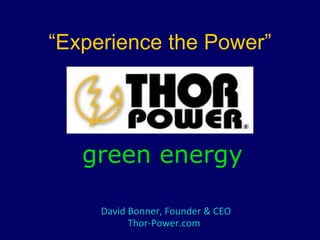 “Experience the Power” green energy David Bonner, Founder & CEO Thor-Power.com 