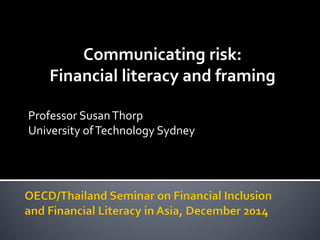 Professor SusanThorp
University ofTechnology Sydney
Communicating risk:
Financial literacy and framing
 