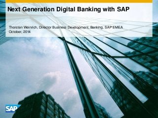 Next Generation Digital Banking with SAP 
Thorsten Weinrich, Director Business Development, Banking, SAP EMEA 
October, 2014 
 