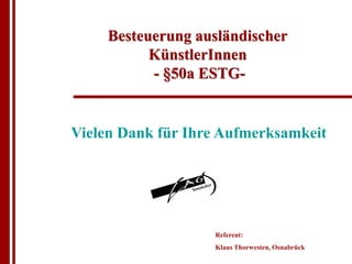 Besteuerung ausländischer
           KünstlerInnen
           - §50a ESTG-


Vielen Dank für Ihre Aufmerksamkeit




                   Referent:
                   Klaus Thorwesten, Osnabrück
 