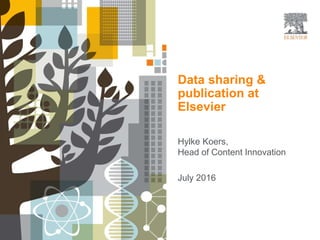 Data sharing &
publication at
Elsevier
Hylke Koers,
Head of Content Innovation
July 2016
 