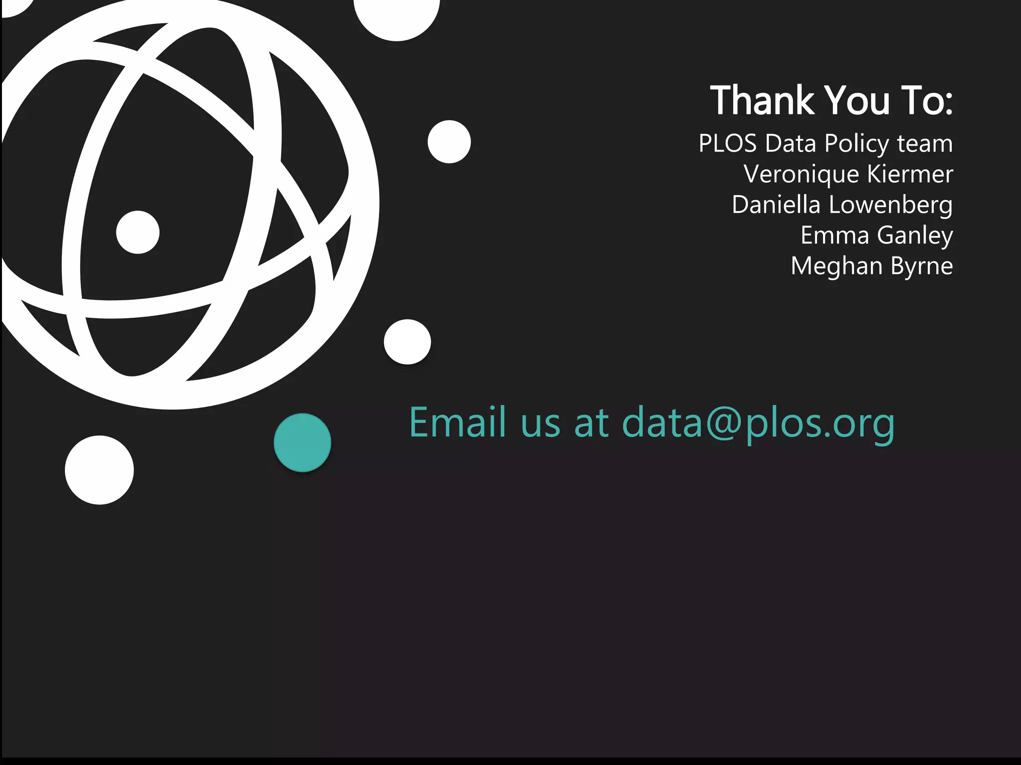 Email us at data@plos.org
Thank You To:
PLOS Data Policy team
Veronique Kiermer
Daniella Lowenberg
Emma Ganley
Meghan Byrne
 
