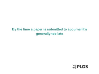 By the time a paper is submitted to a journal it’s
generally too late
 