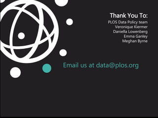 Email us at data@plos.org
Thank You To:
PLOS Data Policy team
Veronique Kiermer
Daniella Lowenberg
Emma Ganley
Meghan Byrne
 