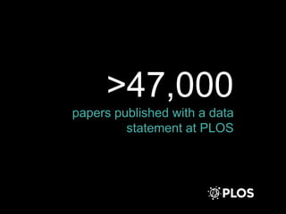 >47,000
papers published with a data
statement at PLOS
 