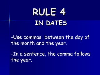 RULE 4   IN DATES -Use commas  between the day of the month and the year.  -In a sentence, the comma follows the year.  