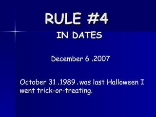 RULE #4   IN DATES December 6  2007 , October 31  1989  was last Halloween I went trick-or-treating.  , , 