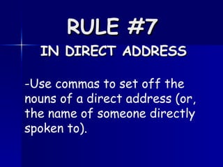 RULE #7   IN DIRECT ADDRESS -Use commas to set off the nouns of a direct address (or, the name of someone directly spoken to).  