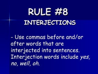 RULE #8   INTERJECTIONS - Use commas before and/or after words that are interjected into sentences.  Interjection words include  yes, no, well, oh.  