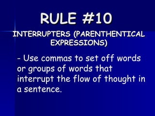 RULE #10   INTERRUPTERS (PARENTHENTICAL EXPRESSIONS) - Use commas to set off words or groups of words that interrupt the flow of thought in a sentence.  