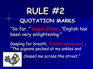 RULE #2   QUOTATION MARKS “ So far  “  began Elissa   “English has been very enlightening.” , , Gasping for breath,  Tristan announced   “The pigeons pecked at my ankles and  chased me across the street.”  , 
