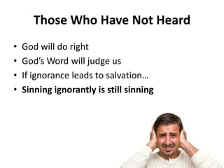 • God will do right
• God’s Word will judge us
• If ignorance leads to salvation…
• Sinning ignorantly is still sinning
Those Who Have Not Heard
 