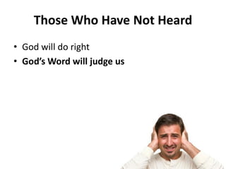 • God will do right
• God’s Word will judge us
Those Who Have Not Heard
 