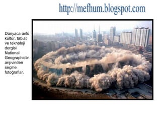 http://mefhum.blogspot.com Dünyaca ünlü kültür, tabiat ve teknoloji dergisi National Geographic'in arşivinden seçme fotoğraflar.  