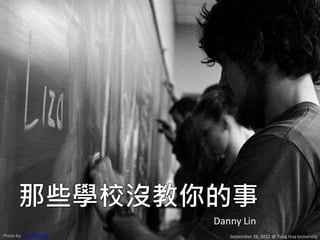 那些學校沒教你的事
                         Danny Lin
Photo by Vicki Wolkins      September 26, 2012 @ Tsing Hua University
 