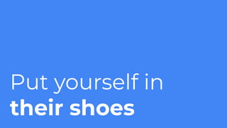 Put yourself in
their shoes
 